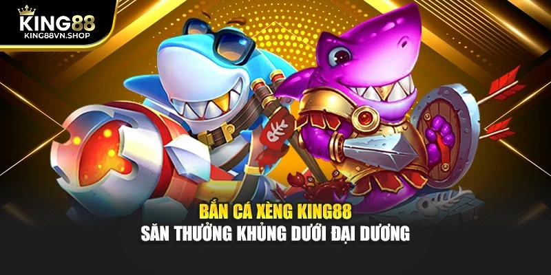 Bắn Cá Xèng KING88 – Săn Thưởng Khủng Dưới Đại Dương