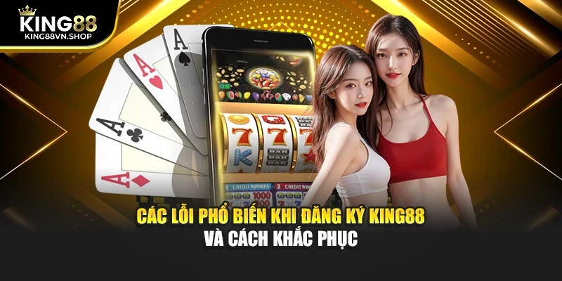 Các lỗi phổ biến khi đăng ký KING88 và cách khắc phục