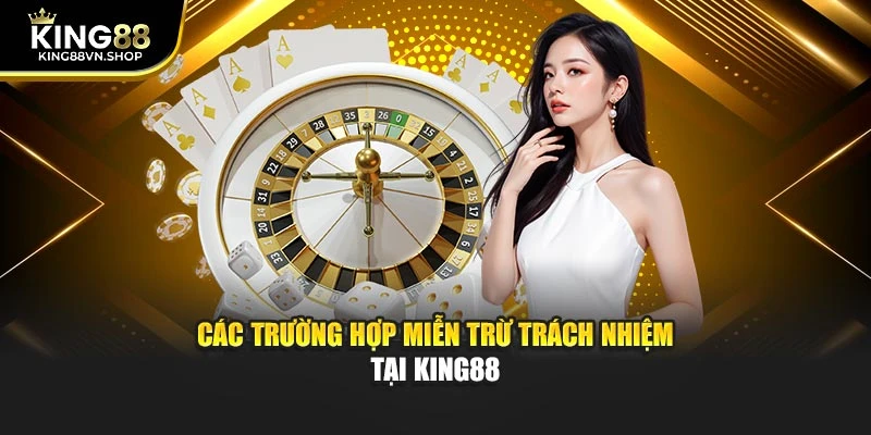 Các trường hợp miễn trừ trách nhiệm tại KING88