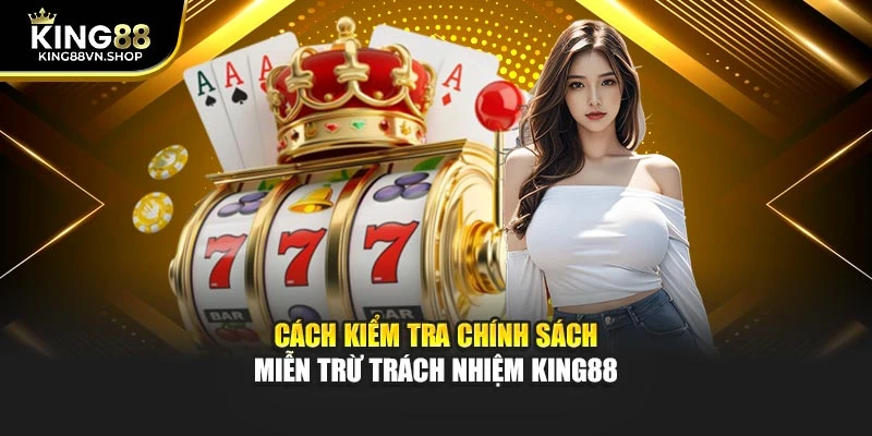 Cách kiểm tra chính sách miễn trừ trách nhiệm KING88