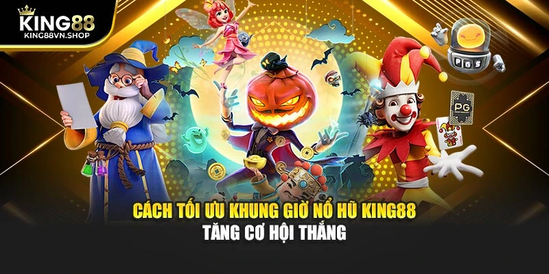 Cách tối ưu khung giờ nổ hũ KING88 tăng cơ hội thắng 