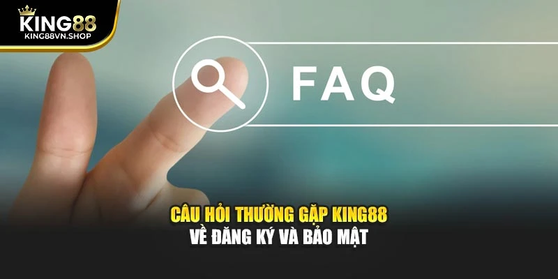 Câu hỏi thường gặp KING88 về đăng ký và bảo mật