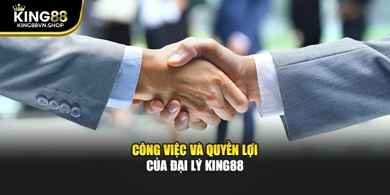 Công việc và quyền lợi của đại lý KING88