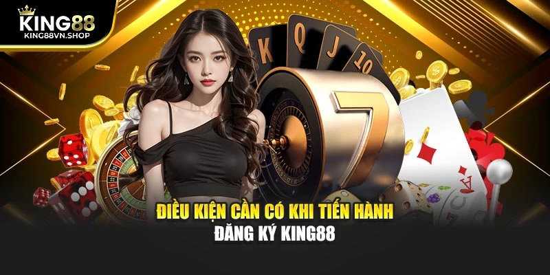 Điều kiện cần có khi tiến hành đăng ký KING88