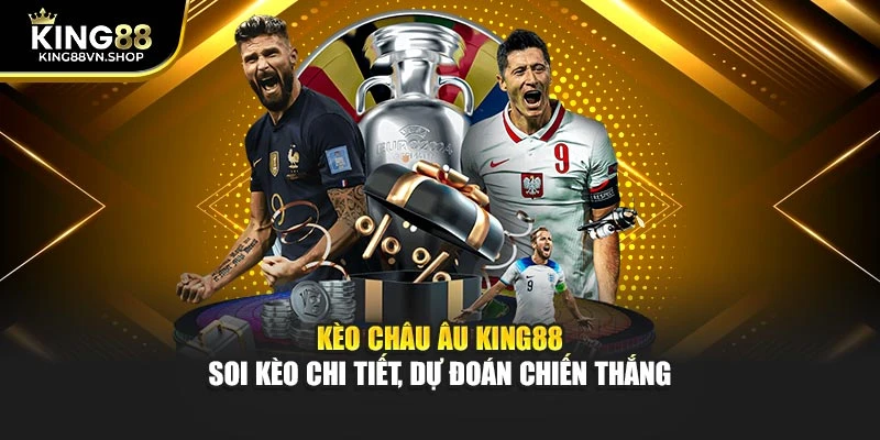 Kèo Châu Âu KING88 – Soi Kèo Chi Tiết, Dự Đoán Chiến Thắng