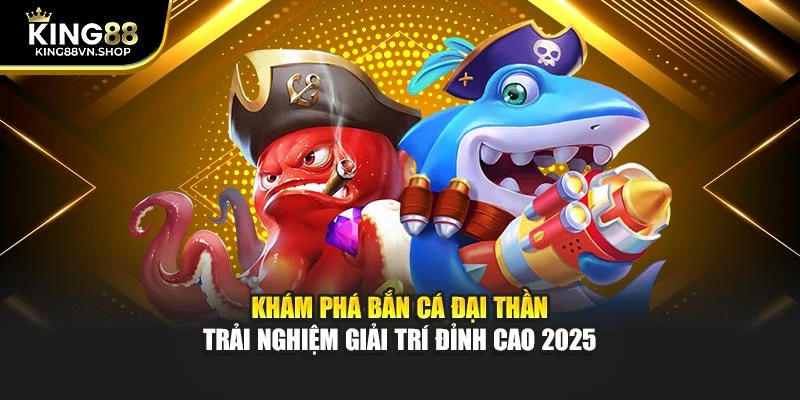 Khám Phá Bắn Cá Đại Thần Trải Nghiệm Giải Trí Đỉnh Cao 2025