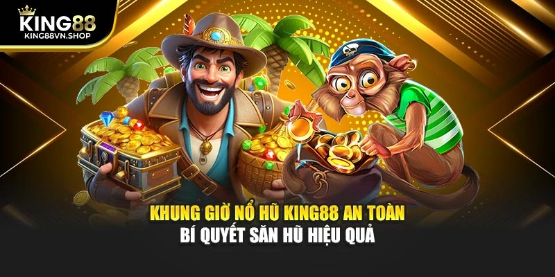 Khung Giờ Nổ Hũ KING88 An Toàn – Bí Quyết Săn Hũ Hiệu Quả