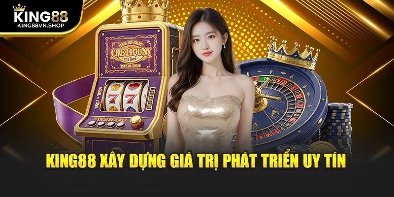 KING88 xây dựng giá trị phát triển uy tín