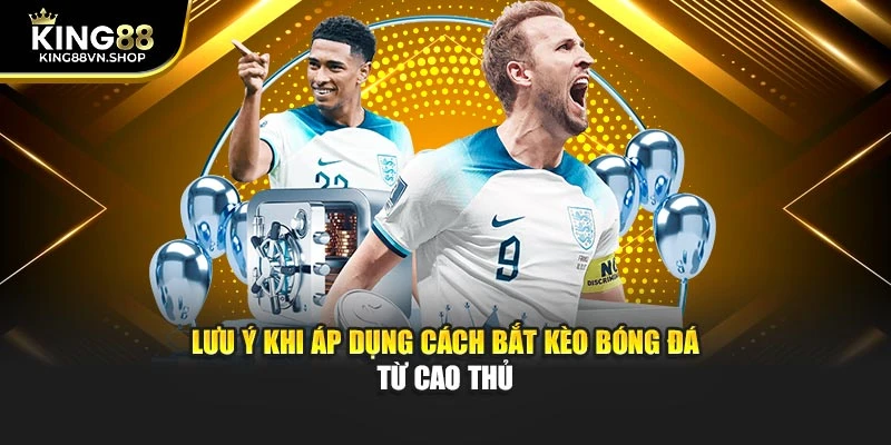 Lưu ý khi áp dụng cách bắt kèo bóng đá từ cao thủ