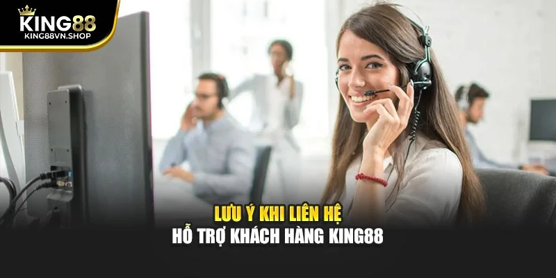 Lưu ý khi liên hệ hỗ trợ khách hàng KING88