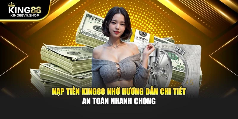 Nạp Tiền KING88 Nhờ Hướng Dẫn Chi Tiết An Toàn Nhanh Chóng