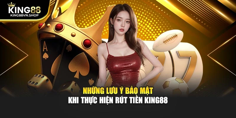 Những lưu ý bảo mật khi thực hiện rút tiền KING88