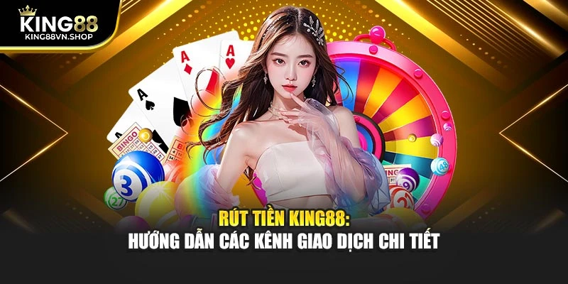 Rút Tiền KING88: Hướng Dẫn Các Kênh Giao Dịch Chi Tiết