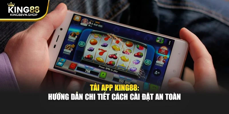 Tải App KING88: Hướng Dẫn Chi Tiết Cách Cài Đặt An Toàn