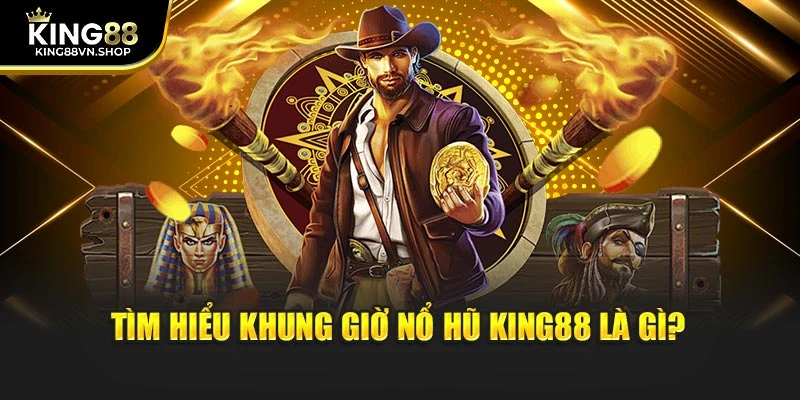 Tìm hiểu khung giờ nổ hũ KING88 là gì?