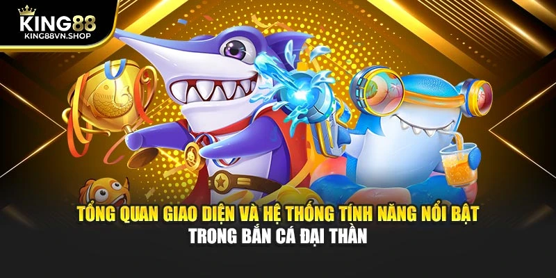 Tổng quan giao diện và hệ thống tính năng nổi bật trong bắn cá đại thần