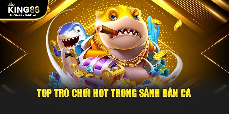 Top trò chơi hot trong sảnh bắn cá