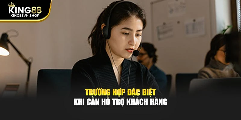Trường hợp đặc biệt khi cần hỗ trợ khách hàng