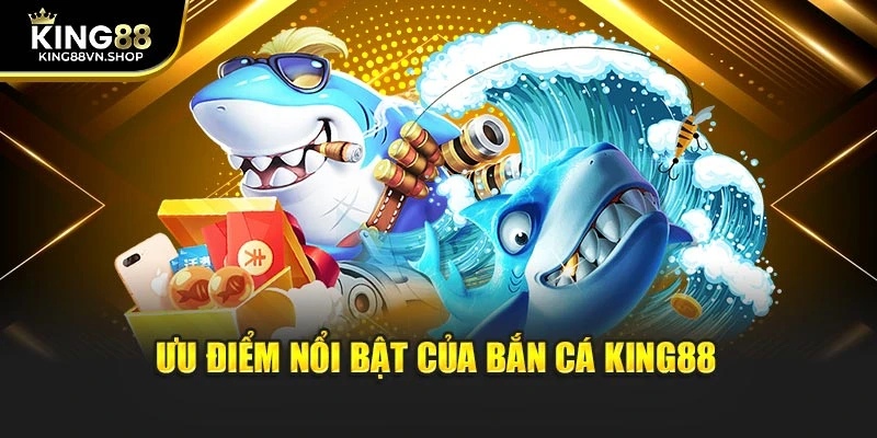 Ưu điểm nổi bật của bắn cá KING88